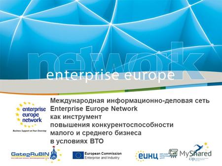 European Commission Enterprise and Industry Международная информационно-деловая сеть Enterprise Europe Network как инструмент повышения конкурентоспособности.