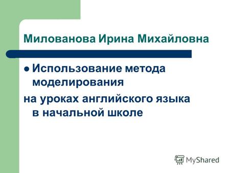 Милованова Ирина Михайловна Использование метода моделирования на уроках английского языка в начальной школе.