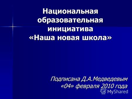 Национальная образовательная инициатива «Наша новая школа» Подписана Д.А.Медведевым «04» февраля 2010 года.
