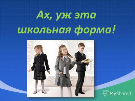 Ах, уж эта школьная форма!. История школьной формы Мода на школьную форму пришла в Россию из Англии в XIX веке, в 1834 году. Сначала для мальчиков, затем,