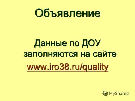 Объявление Данные по ДОУ заполняются на сайте www.iro38.ru/quality www.iro38.ru/quality.