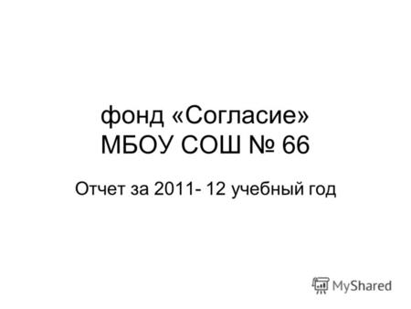 Фонд «Согласие» МБОУ СОШ 66 Отчет за 2011- 12 учебный год.