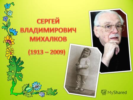 Родился Сергей Владимирович Михалков 12 марта 1913 года. Его отец много лет посвятил птицеводству, написал на эту тему несколько книг, был ученым, изобретателем.