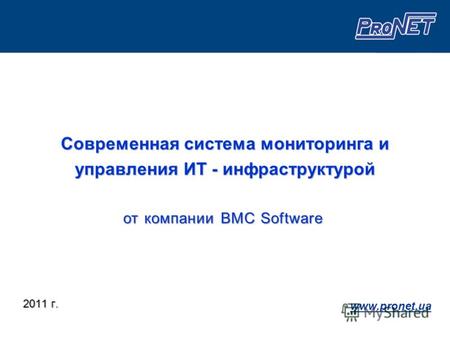 Современная система мониторинга и управления ИТ - инфраструктурой 2011 г. www.pronet.ua от компании BMC Software.