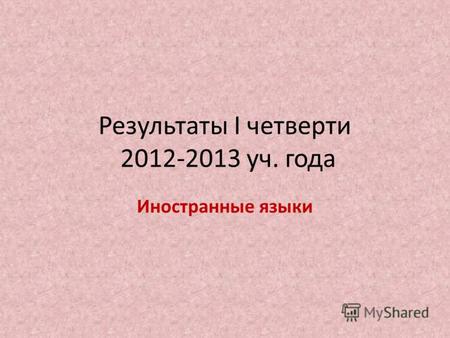Результаты I четверти 2012-2013 уч. года Иностранные языки.