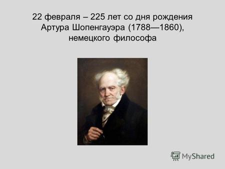 22 февраля – 225 лет со дня рождения Артура Шопенгауэра (17881860), немецкого философа.