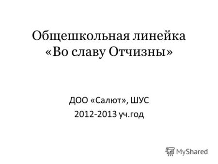 Общешкольная линейка «Во славу Отчизны» ДОО «Салют», ШУС 2012-2013 уч.год.