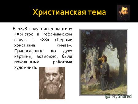 В 1878 году пишет картину «Христос в гефсиманском саду», в 1880 «Первые христиане Киева». Православные по духу картины, возможно, были покаянными работами.