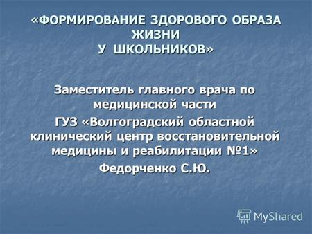 «ФОРМИРОВАНИЕ ЗДОРОВОГО ОБРАЗА ЖИЗНИ У ШКОЛЬНИКОВ» Заместитель главного врача по медицинской части ГУЗ «Волгоградский областной клинический центр восстановительной.