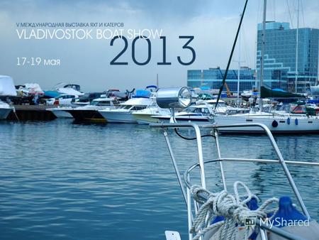 О выставке «Владивосток Бот-Шоу 2013» это: Пятая международная выставка яхт и катеров - событие, которое стало центральной площадкой для установления.