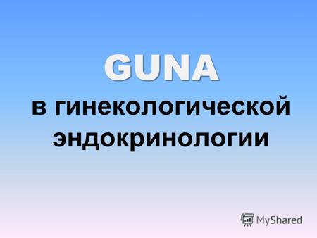 GUNA GUNA в гинекологической эндокринологии. GUNA в гинекологической эндокринологии Заместительная гормональная терапия Поликистоз яичников Нарушения.