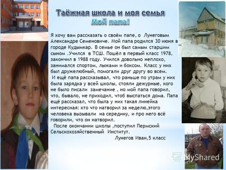 Я хочу вам рассказать о своём папе, о Лунеговым Александре Семеновиче. Мой папа родился 30 июня в городе Кудымкар. В семье он был самым старшим сыном.Учился.