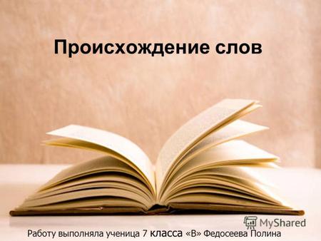 Происхождение слов Работу выполняла ученица 7 класса «В» Федосеева Полина.