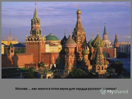 Москва … как много в этом звуке для сердца русского слилось!
