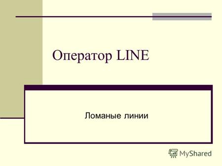 Оператор LINE Ломаные линии. Ломаная – линия, состоящая из нескольких соединённых последовательно отрезков, не лежащих на одной прямой Ломаные Не замкнутые.