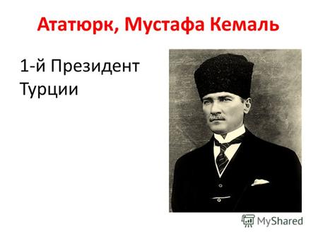Ататюрк, Мустафа Кемаль 1-й Президент Турции. Родился в 1880 или 1881 году (достоверных сведений о дате рождения нет ) ; впоследствии Кемаль выбрал датой.