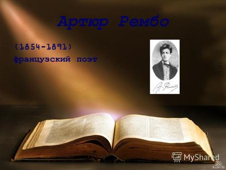 Артюр Рембо (1854-1891) французский поэт. Артюр Рембо родился 20 октября 1854 года в Шарлевиле на северо- востоке Франции. Его отец, Фредерик Рембо, по.