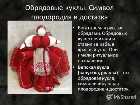 Обрядовые куклы. Символ плодородия и достатка Богата земля русская обрядами. Обрядовых кукол почитали и ставили в избе, в красный угол. Они имели ритуальное.