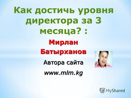 Как достичь уровня директора за 3 месяца? : МирланБатырханов Автора сайта www.mlm.kg.