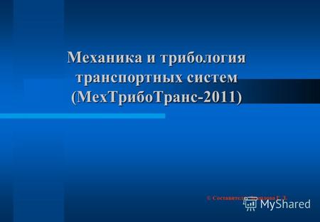 Механика и трибология транспортных систем (МехТрибоТранс-2011) © Составитель: Демидова Г.Л.