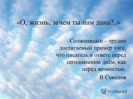 «О, жизнь, зачем ты нам дана?..» Солженицын – трудно достигаемый пример того, что писатель в ответе перед сегодняшним днём, как перед вечностью. В Соколов.