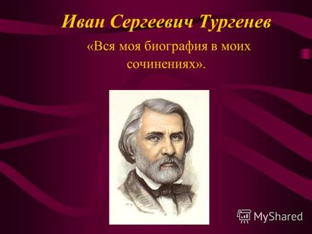 Иван Сергеевич Тургенев «Вся моя биография в моих сочинениях».