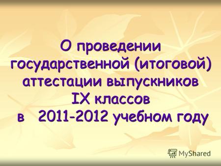 О проведении государственной (итоговой) аттестации выпускников IX классов в 2011-2012 учебном году.