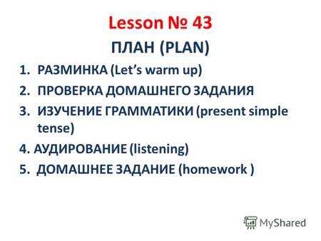 Lesson 43 ПЛАН (PLAN) 1.РАЗМИНКА (Lets warm up) 2.ПРОВЕРКА ДОМАШНЕГО ЗАДАНИЯ 3.ИЗУЧЕНИЕ ГРАММАТИКИ (present simple tense) 4. АУДИРОВАНИЕ (listening) 5.