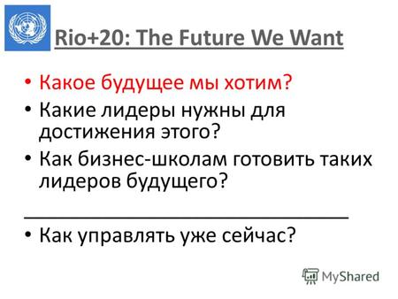 Rio+20: The Future We Want Какое будущее мы хотим? Какие лидеры нужны для достижения этого? Как бизнес-школам готовить таких лидеров будущего? _____________________________.