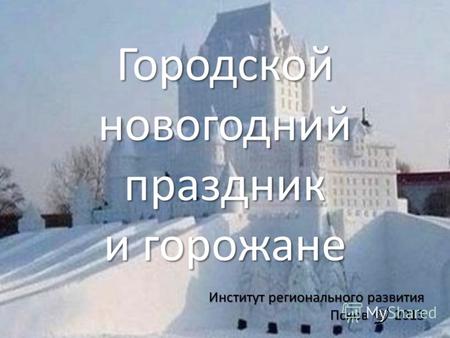 Городской новогодний праздник и горожане Институт регионального развития Псков 2013.
