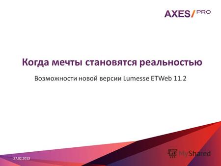 Когда мечты становятся реальностью Возможности новой версии Lumesse ETWeb 11.2 27.02.2013.