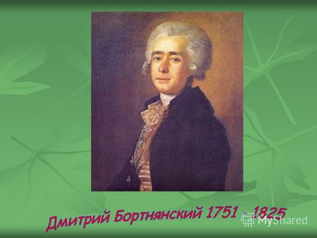 Д. Бортнянский - один из талантливейших представителей русской музыкальной культуры, снискавший искреннюю любовь соотечественников и как композитор и.