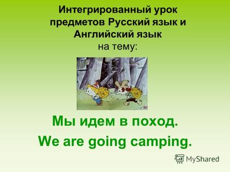 Интегрированный урок предметов Русский язык и Английский язык на тему: Мы идем в поход. We are going camping.