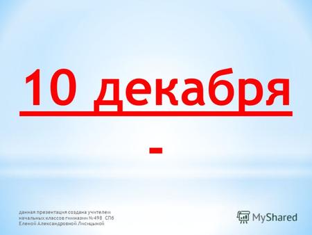 10 декабря - данная презентация создана учителем начальных классов гимназии 498 СПб Еленой Александровной Лисицыной.