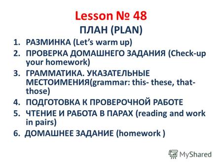 Lesson 48 ПЛАН (PLAN) 1.РАЗМИНКА (Lets warm up) 2.ПРОВЕРКА ДОМАШНЕГО ЗАДАНИЯ (Check-up your homework) 3.ГРАММАТИКА. УКАЗАТЕЛЬНЫЕ МЕСТОИМЕНИЯ(grammar: this-