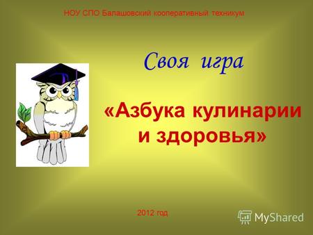 Своя игра НОУ СПО Балашовский кооперативный техникум «Азбука кулинарии и здоровья» 2012 год.