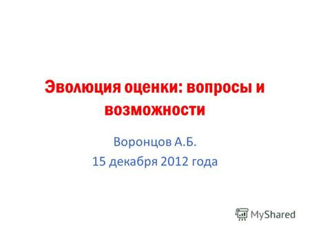 Эволюция оценки: вопросы и возможности Воронцов А.Б. 15 декабря 2012 года.