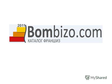 2011 www. bom bizo.com Удобный каталог франшиз Огромный выбор бесплатных бизнес-планов Бесплатные консалтинговые услуги Руководства для успешного открытия.