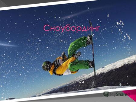 Сноуборд (сноубординг) (англ. snowboarding, нем. Snowboard) олимпийский вид спорта, заключающийся в спуске с заснеженных склонов и гор на специальном.