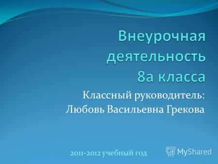 Классный руководитель: Любовь Васильевна Грекова 2011-2012 учебный год.