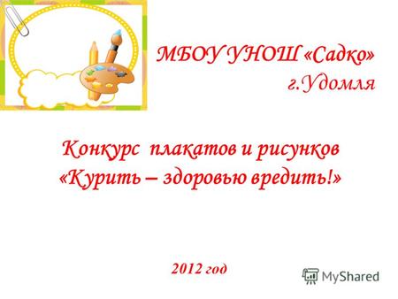 МБОУ УНОШ «Садко» г.Удомля Конкурс плакатов и рисунков «Курить – здоровью вредить!» 2012 год.