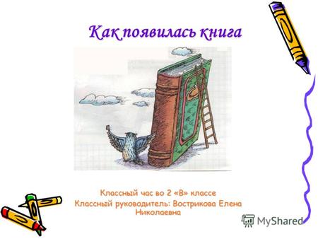 Как появилась книга Классный час во 2 «В» классе Классный руководитель: Вострикова Елена Николаевна.