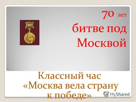 70 лет битве под Москвой Классный час «Москва вела страну к победе»