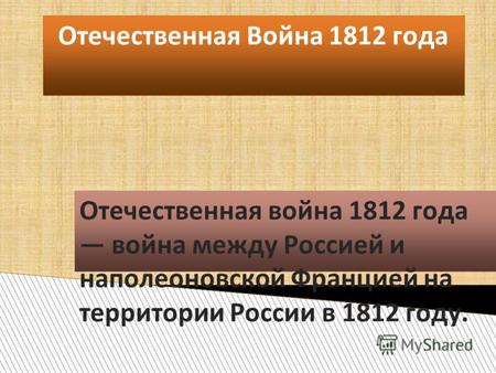 Отечественная Война 1812 года Отечественная война 1812 года война между Россией и наполеоновской Францией на территории России в 1812 году.