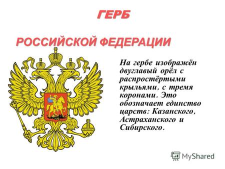 ГЕРБ РОССИЙСКОЙ ФЕДЕРАЦИИ На гербе изображён двуглавый орёл с распростёртыми крыльями, с тремя коронами. Это обозначает единство царств : Казанского, Астраханского.