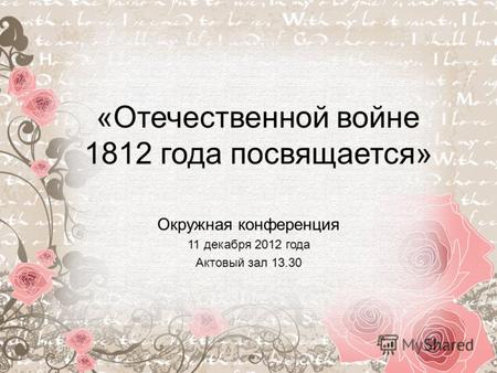 «Отечественной войне 1812 года посвящается» Окружная конференция 11 декабря 2012 года Актовый зал 13.30.
