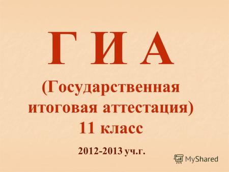 Г И А (Государственная итоговая аттестация) 11 класс 2012-2013 уч.г.