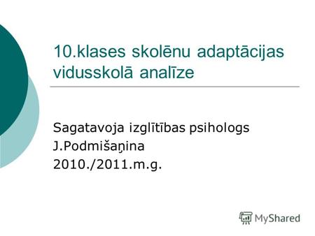 10.klases skolēnu adaptācijas vidusskolā analīze Sagatavoja izglītības psihologs J.Podmišaņina 2010./2011.m.g.