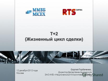 T+2 (Жизненный цикл сделки) 12 декабря 2012 года Москва Сергей Горбаченко, Директор Департамента клиринга ЗАО АКБ «Национальный Клиринговый Центр»