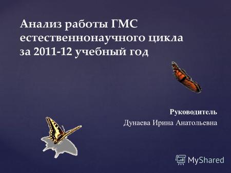 Руководитель Дунаева Ирина Анатольевна Анализ работы ГМС естественнонаучного цикла за 2011-12 учебный год.